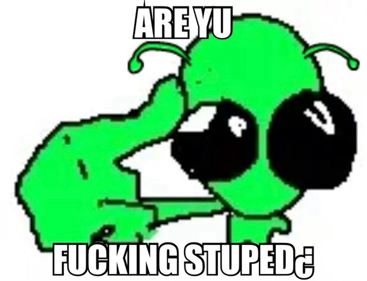um alien desenhado apontando pra própia cabeça enquanto ao seu redor tem escrito 'are yu fucking stuped'